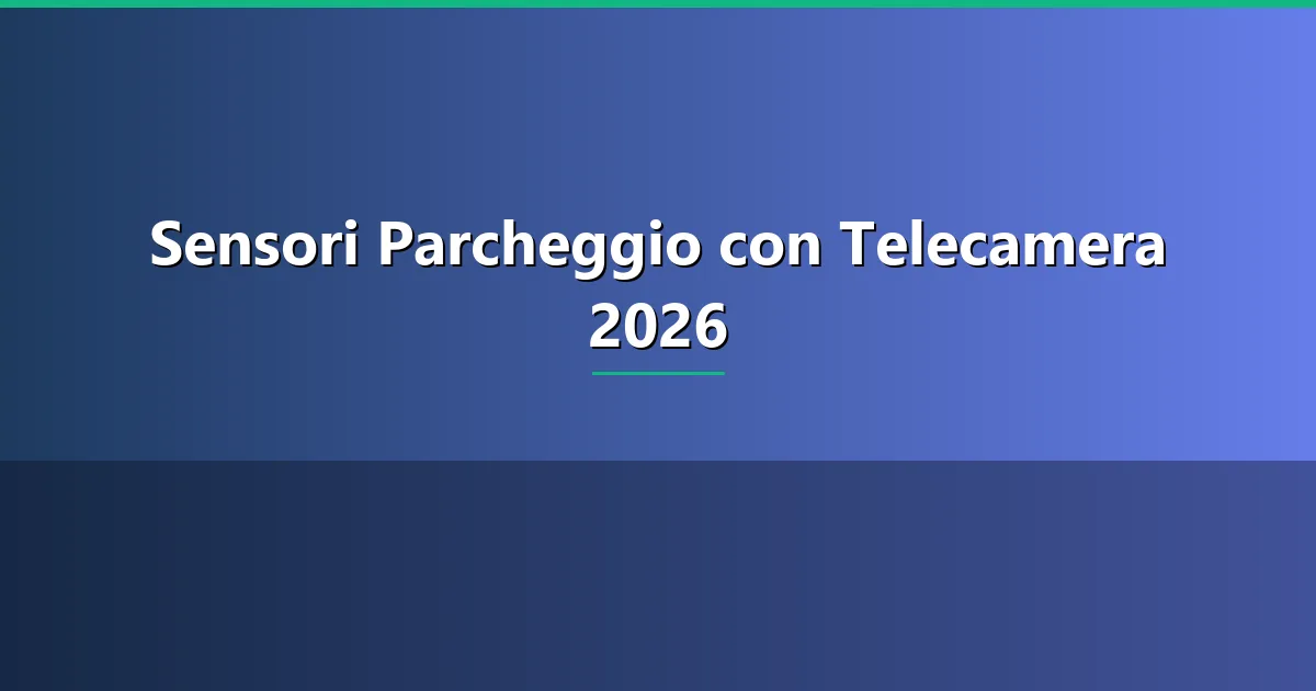 sensore parcheggio con telecamera — guida completa 2026